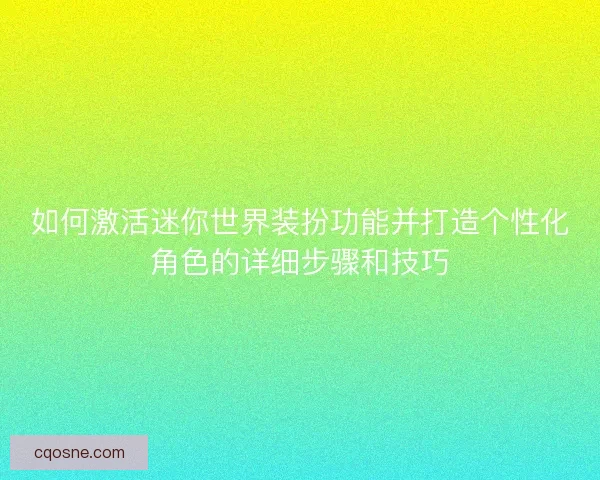如何激活迷你世界装扮功能并打造个性化角色的详细步骤和技巧